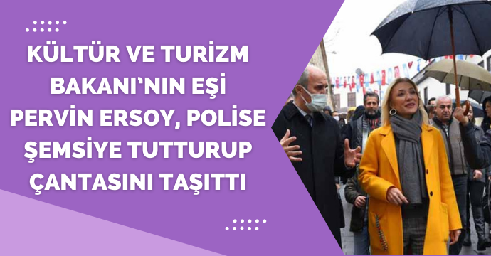 Kültür ve Turizm Bakanı’nın eşi Pervin Ersoy, polise şemsiye tutturup çantasını taşıttı