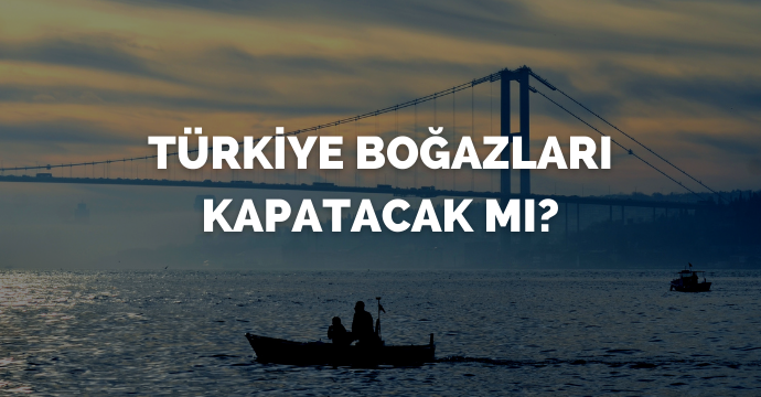 Türkiye boğazları kapatacak mı?
