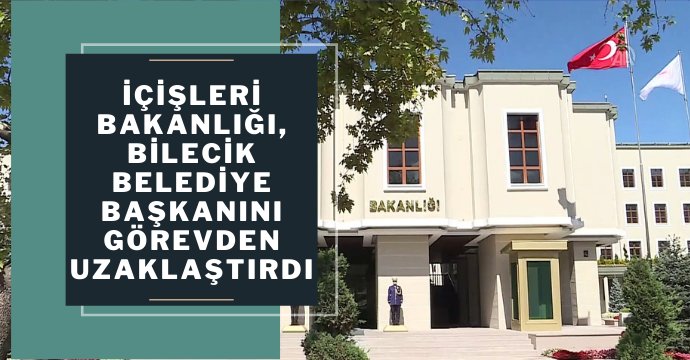 İçişleri Bakanlığı, Bilecik Belediye Başkanını görevden uzaklaştırdı