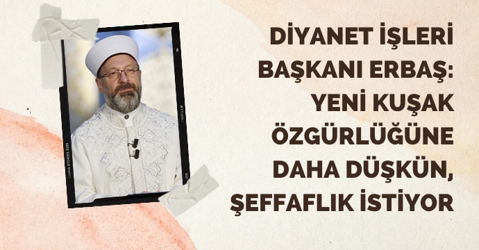Diyanet İşleri Başkanı Erbaş: Yeni kuşak özgürlüğüne daha düşkün, şeffaflık istiyor