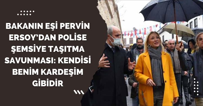 Bakanın eşi Pervin Ersoy’dan polise şemsiye taşıtma savunması: Kendisi benim kardeşim gibidir