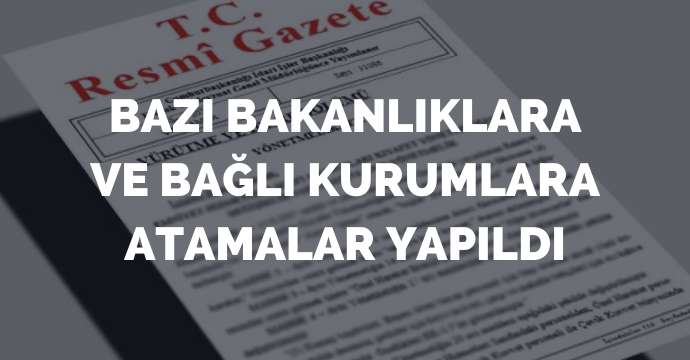Bazı bakanlıklara ve bağlı kurumlara atamalar yapıldı