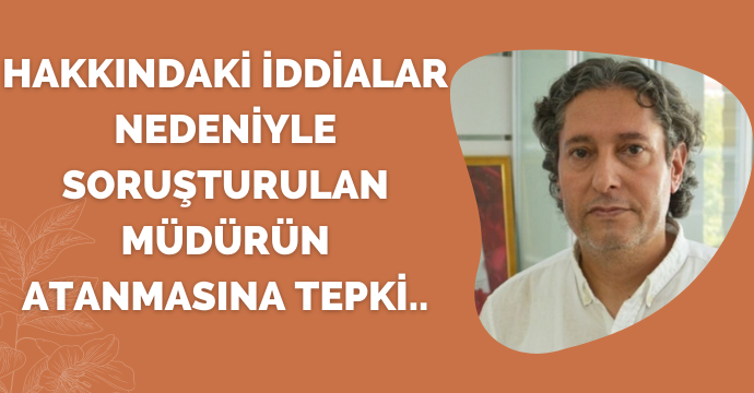 Hakkındaki İddialar Nedeniyle Soruşturulan Müdürün Atanmasına Tepki..