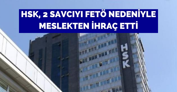 HSK, 2 savcıyı FETÖ nedeniyle meslekten ihraç etti