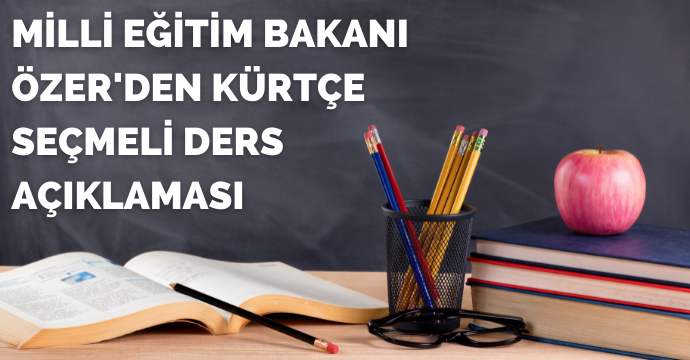 Milli Eğitim Bakanı Özer'den Kürtçe seçmeli ders açıklaması