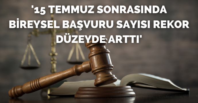 '15 Temmuz sonrasında bireysel başvuru sayısı rekor düzeyde arttı'