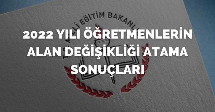 2022 Yılı Öğretmenlerin Alan Değişikliği Atama Sonuçları