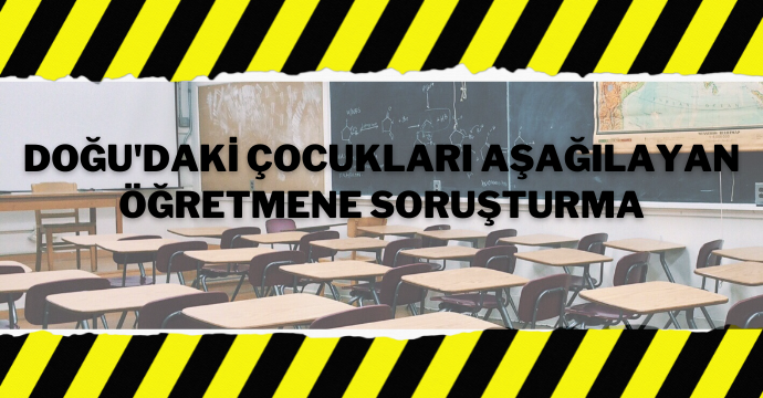 Doğu'daki çocukları aşağılayan öğretmene soruşturma