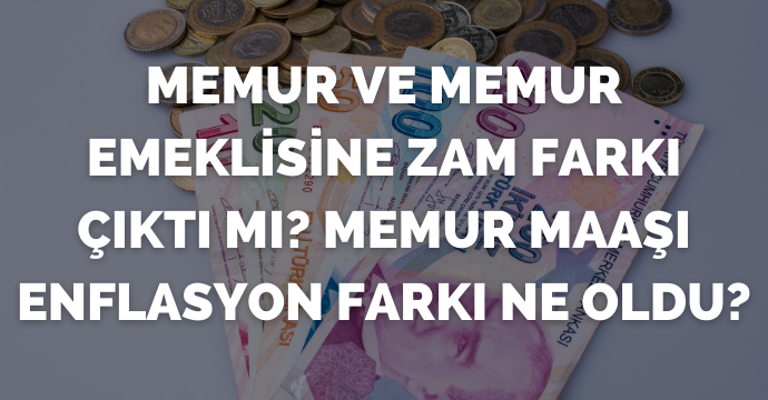Memur ve memur emeklisine zam farkı çıktı mı? Memur maaşı enflasyon farkı ne oldu?