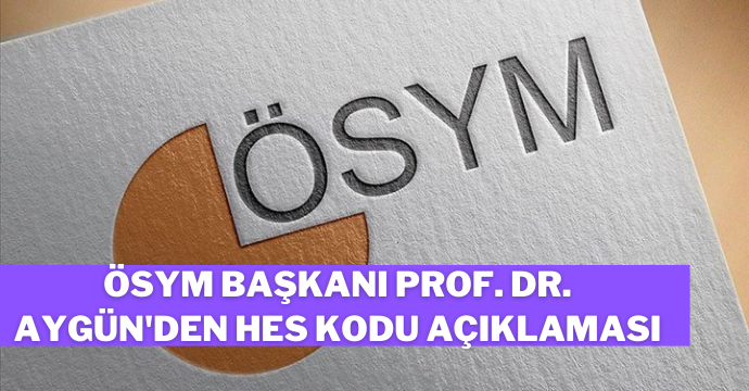 ÖSYM Başkanı Prof. Dr. Aygün'den HES kodu açıklaması