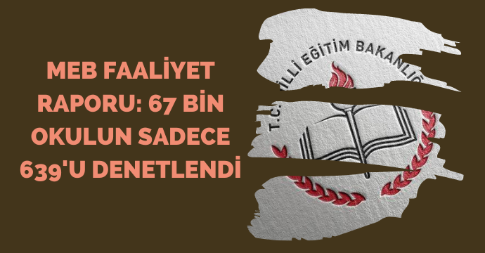 MEB Faaliyet Raporu: 67 bin okulun sadece 639'u denetlendi