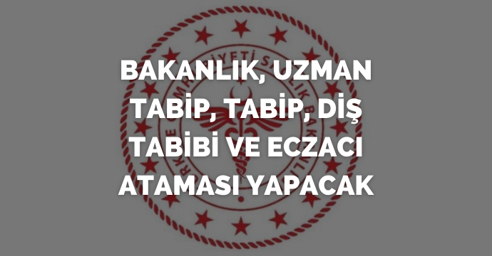 Bakanlık, uzman tabip, tabip, diş tabibi ve eczacı ataması yapacak