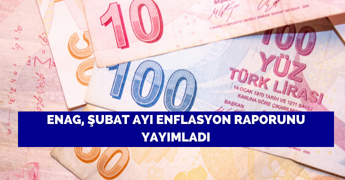ENAG, şubat ayı enflasyon raporunu yayımladı