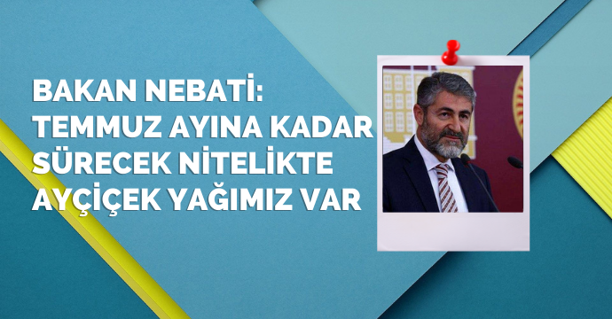 Bakan Nebati: Temmuz ayına kadar sürecek nitelikte ayçiçek yağımız var