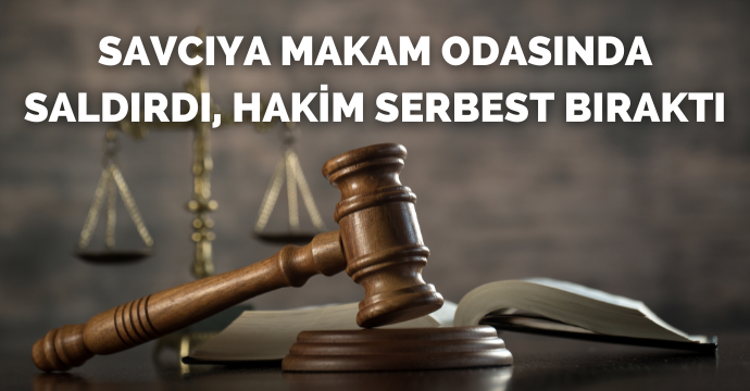 Savcıya makam odasında saldırdı, Hakim serbest bıraktı