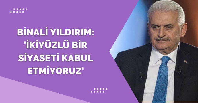 Binali Yıldırım: 'İkiyüzlü bir siyaseti kabul etmiyoruz'