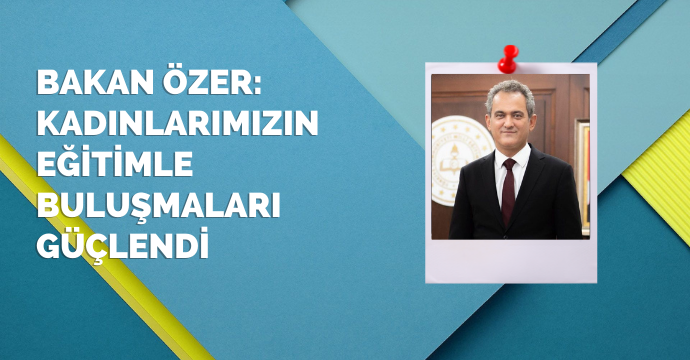 Bakan Özer: Kadınlarımızın eğitimle buluşmaları güçlendi