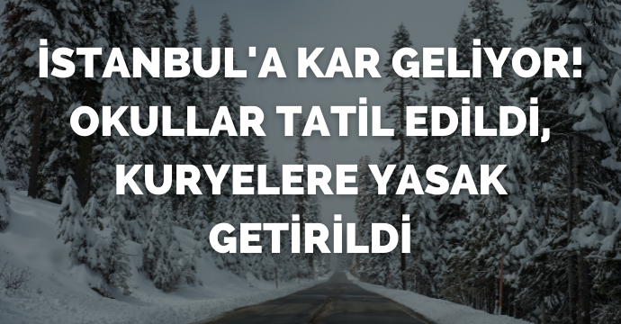 İstanbul'a kar geliyor! Okullar tatil edildi, kuryelere yasak getirildi