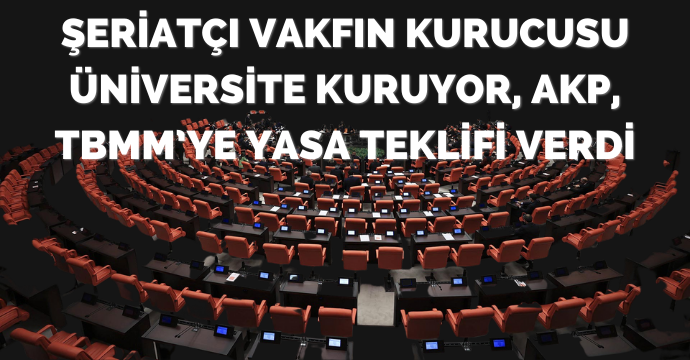 Şeriatçı Vakfın Kurucusu Üniversite Kuruyor, AKP, TBMM’ye Yasa Teklifi Verdi