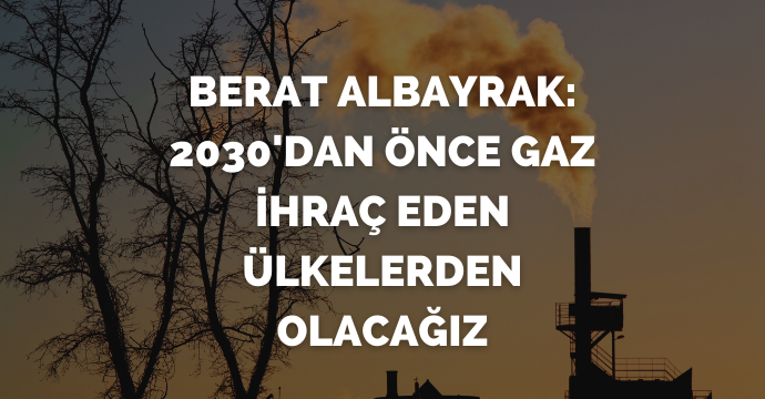 Berat Albayrak: 2030'dan önce gaz ihraç eden ülkelerden olacağız