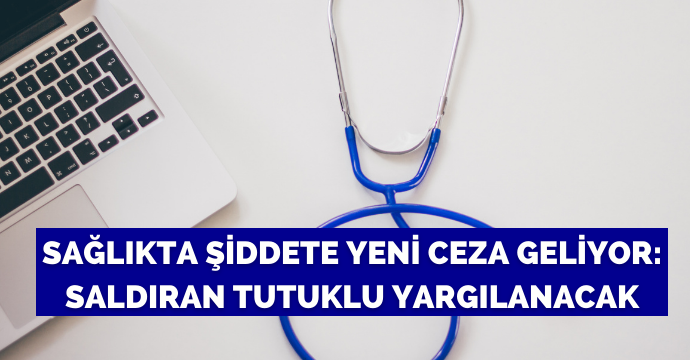 Sağlıkta şiddete yeni ceza geliyor: Saldıran tutuklu yargılanacak