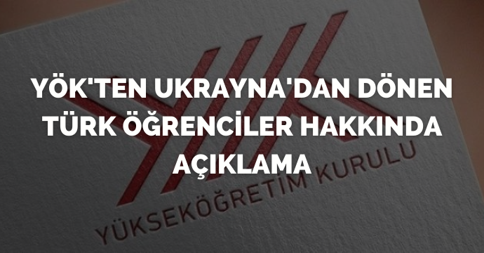 YÖK'ten Ukrayna'dan dönen Türk öğrenciler hakkında açıklama