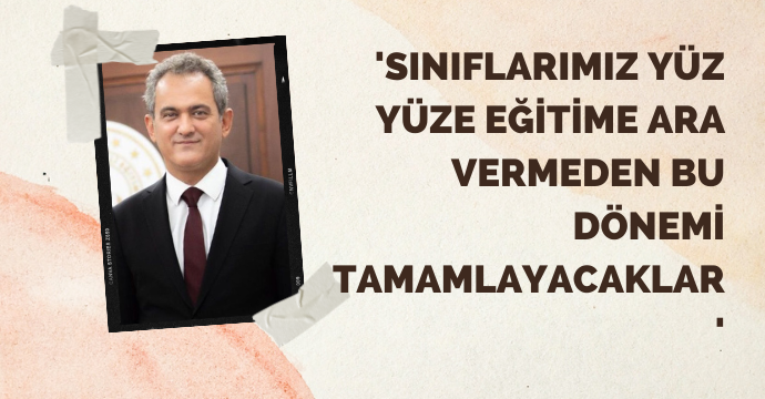 'Sınıflarımız yüz yüze eğitime ara vermeden bu dönemi tamamlayacaklar'