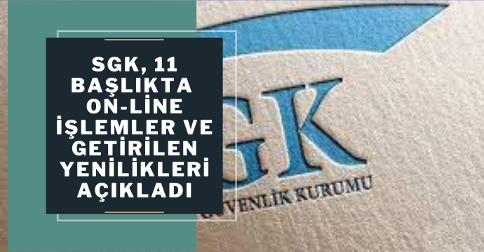 SGK, 11 başlıkta on-line işlemler ve getirilen yenilikleri açıkladı