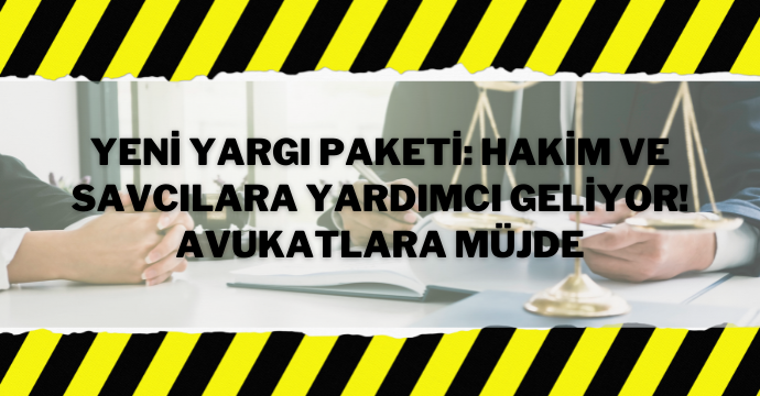 Yeni yargı paketi: Hakim ve savcılara yardımcı geliyor! Avukatlara müjde