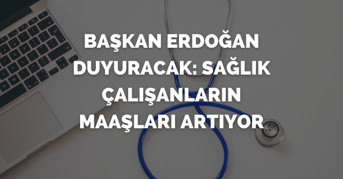 Başkan Erdoğan duyuracak: Sağlık çalışanların maaşları artıyor