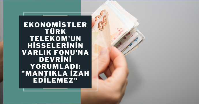 Ekonomistler Türk Telekom'un hisselerinin Varlık Fonu'na devrini yorumladı: "Mantıkla izah edilemez"