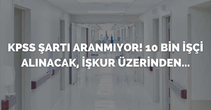 KPSS şartı aranmıyor! 10 bin işçi alınacak, İŞKUR üzerinden...