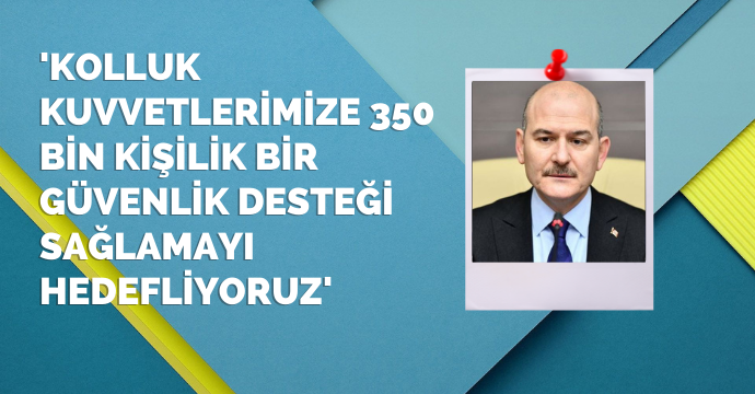 'Kolluk kuvvetlerimize 350 bin kişilik bir güvenlik desteği sağlamayı hedefliyoruz'