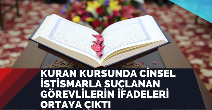 Kuran kursunda cinsel istismarla suçlanan görevlilerin ifadeleri ortaya çıktı