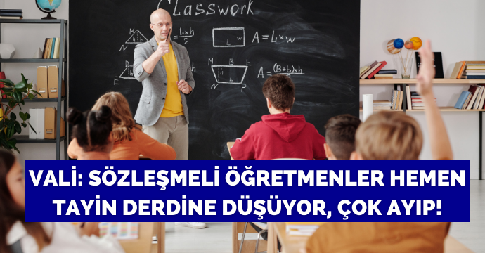 Vali: Sözleşmeli öğretmenler hemen tayin derdine düşüyor, çok ayıp!