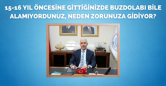 15-16 yıl öncesine gittiğinizde buzdolabı bile alamıyordunuz, neden zorunuza gidiyor?