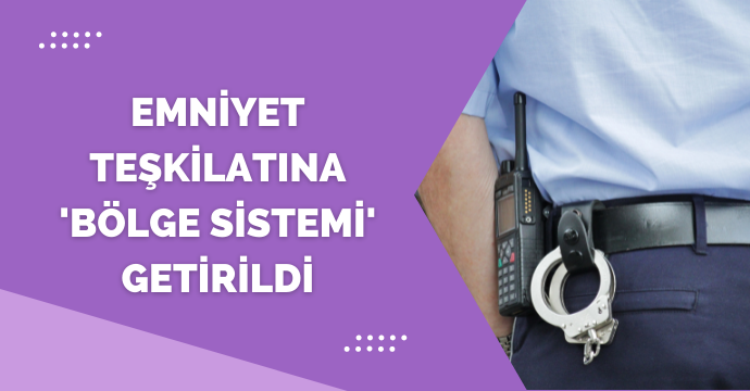 Emniyet teşkilatına 'bölge sistemi' getirildi