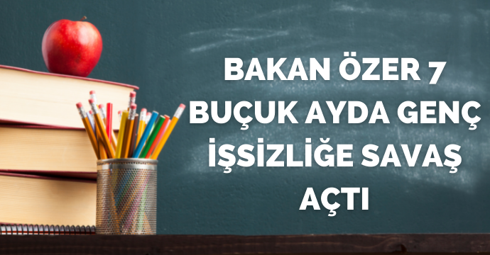 Bakan Özer 7 buçuk ayda genç işsizliğe savaş açtı