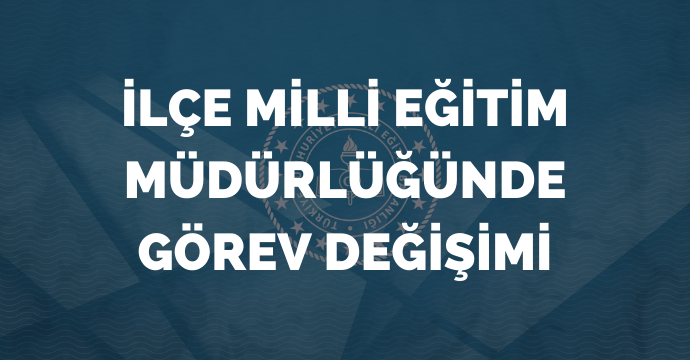 İlçe Milli Eğitim Müdürlüğünde görev değişimi