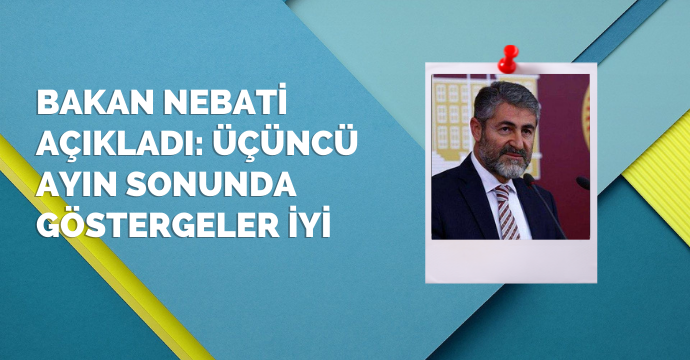 Bakan Nebati açıkladı: Üçüncü ayın sonunda göstergeler iyi