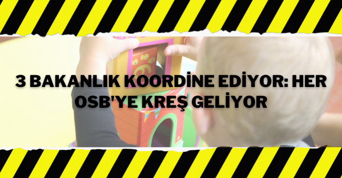 3 Bakanlık koordine ediyor: Her OSB'ye kreş geliyor