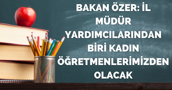 Bakan Özer: İl müdür yardımcılarından biri kadın öğretmenlerimizden olacak