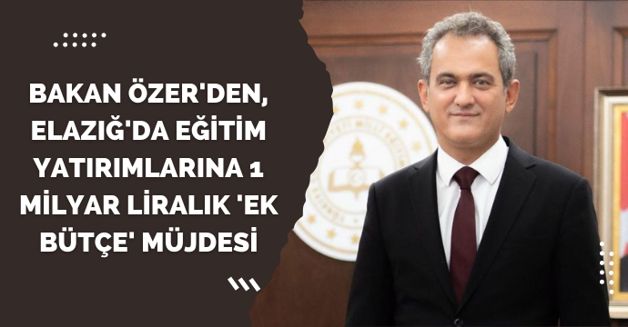 Bakan Özer'den, Elazığ'da eğitim yatırımlarına 1 milyar liralık 'ek bütçe' müjdesi