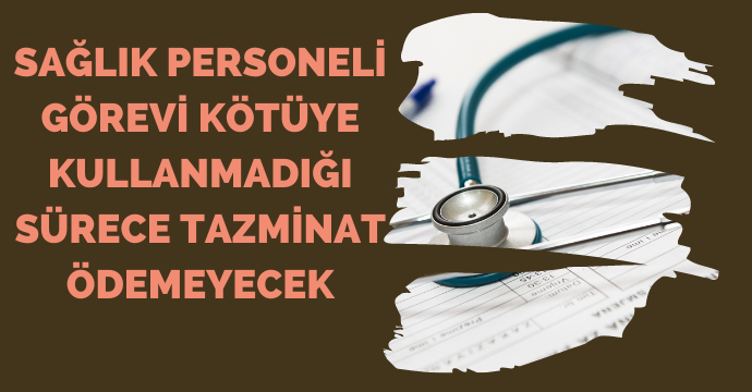 Sağlık personeli görevi kötüye kullanmadığı sürece tazminat ödemeyecek