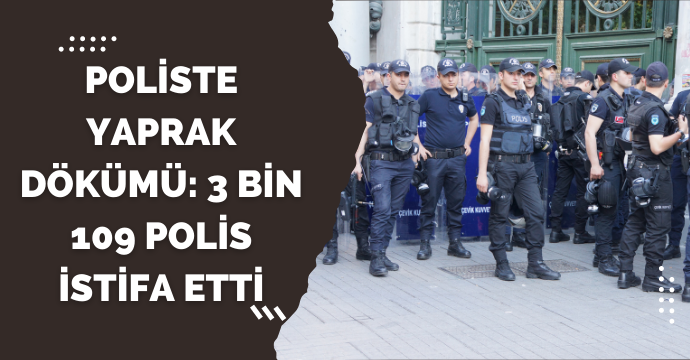 Poliste yaprak dökümü: 3 bin 109 polis istifa etti