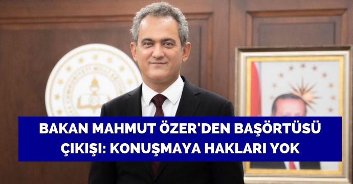 Bakan Mahmut Özer'den başörtüsü çıkışı: Konuşmaya hakları yok