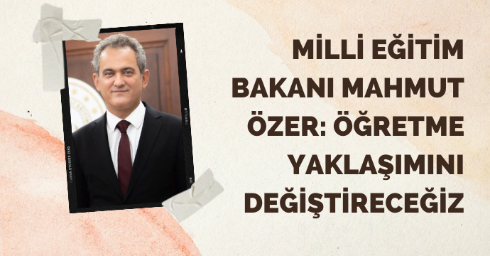 Milli Eğitim Bakanı Mahmut Özer: Öğretme yaklaşımını değiştireceğiz