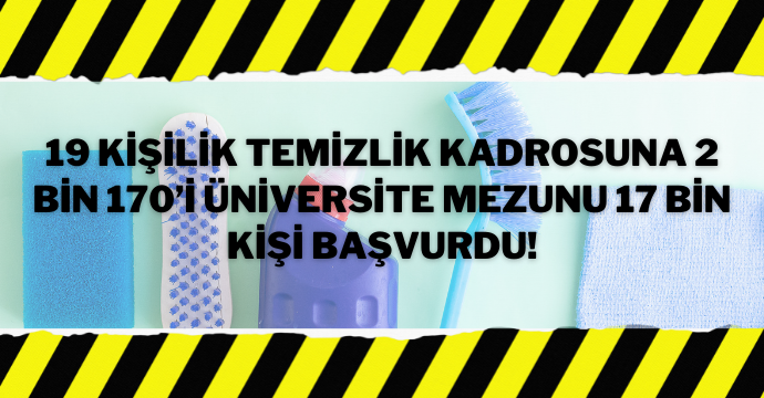 19 kişilik temizlik kadrosuna 2 bin 170’i üniversite mezunu 17 bin kişi başvurdu!