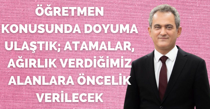 Mahmut Özer; Öğretmen konusunda doyuma ulaştık; Atamalar, ağırlık verdiğimiz alanlara öncelik verilecek