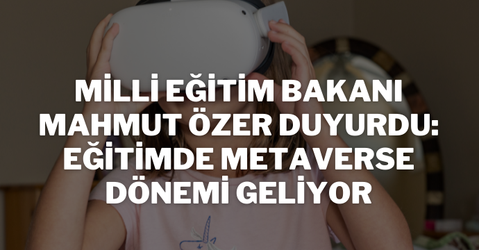 Milli Eğitim Bakanı Mahmut Özer duyurdu: Eğitimde metaverse dönemi geliyor